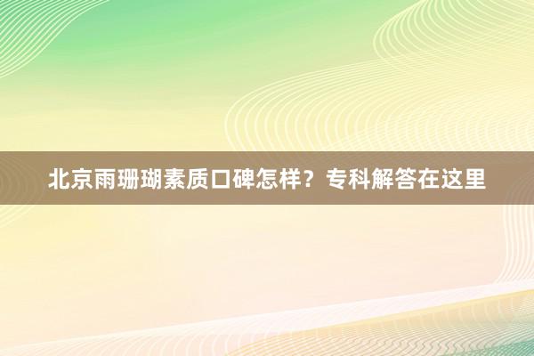 北京雨珊瑚素质口碑怎样？专科解答在这里